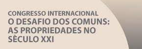 CONGRESSO INTERNACIONAL: O DESAFIO DOS COMUNS: AS PROPRIEDADES NO SÉCULO XXI CONGRESSO INTERNACIONAL: O DESAFIO DOS COMUNS: AS PROPRIEDADES NO SÉCULO XXI